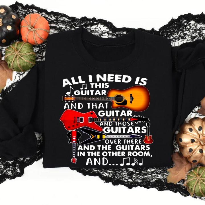 All I Need Is This Guitar And That Guitar And Those Guitars Over There And The Guitars In The Other Room And t-shirt