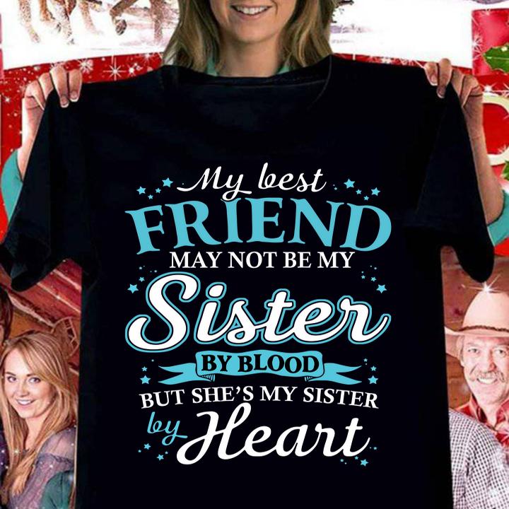 My Best Friend May Not Be My Sister By Blood She's My Sister Heart t-shirt