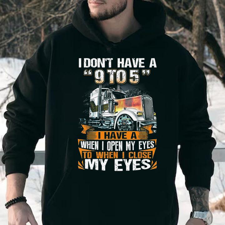 Funny Trucker i don't have a 9 to 5 i have a when i open my eyes t-shirt