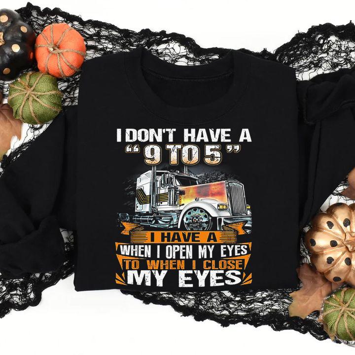 Funny Trucker i don't have a 9 to 5 i have a when i open my eyes t-shirt