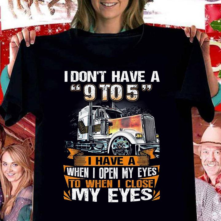 Funny Trucker i don't have a 9 to 5 i have a when i open my eyes t-shirt