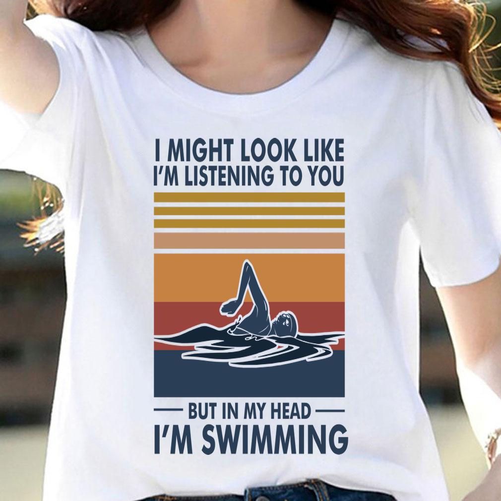I Might Look Like I'm Listening To You But In My Head I'm Swimming Vintage t-shirt 4 I Might Look Like I'm Listening To You But In My Head I'm Swimming Vintage t-shirt 4