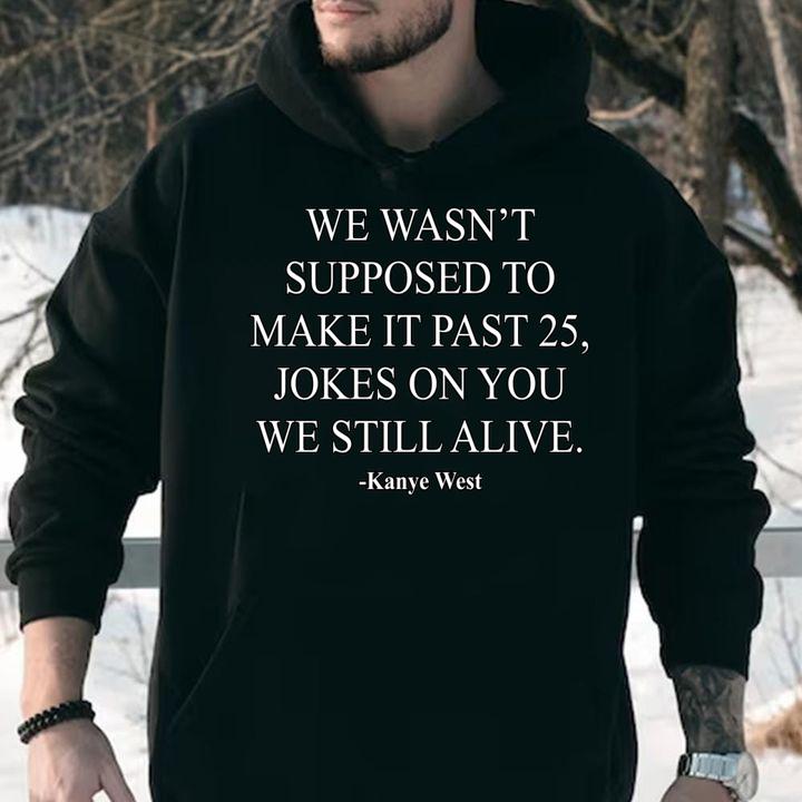 We Wasn’t Supposed To Make It Past 25 Jokes On You We Still Alive Kanye West t-shirt