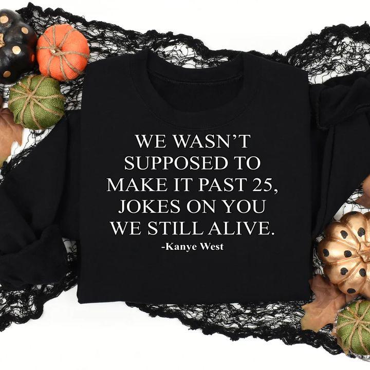 We Wasn’t Supposed To Make It Past 25 Jokes On You We Still Alive Kanye West t-shirt