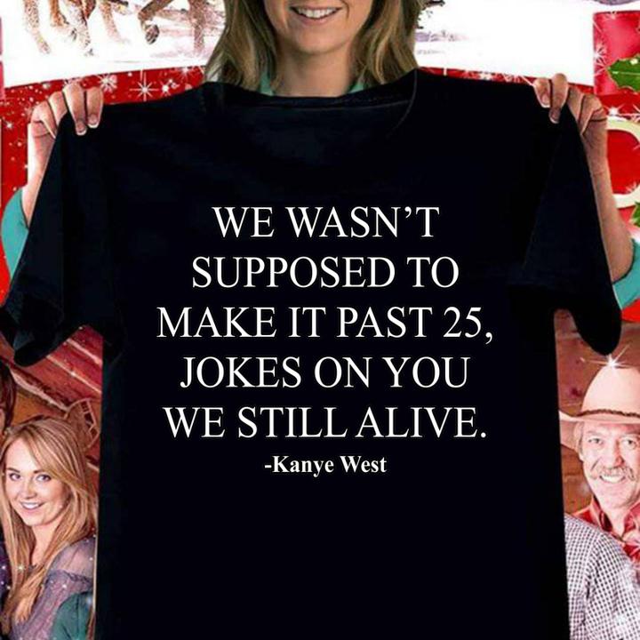 We Wasn’t Supposed To Make It Past 25 Jokes On You We Still Alive Kanye West t-shirt