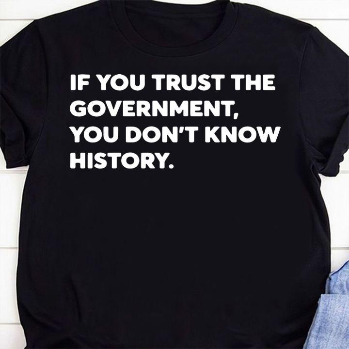 If You Trust The Government You Dont Know History t-shirt 1