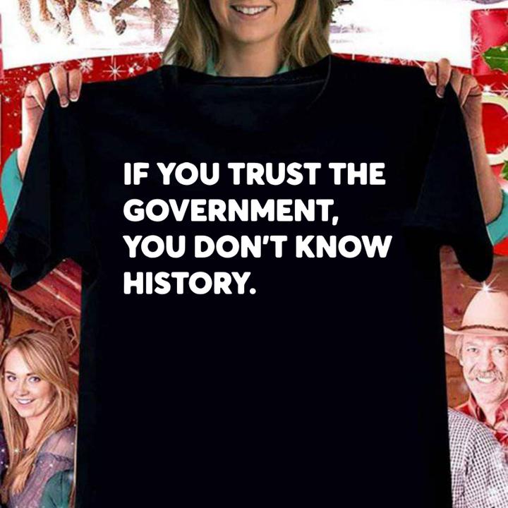 If You Trust The Government You Dont Know History t-shirt