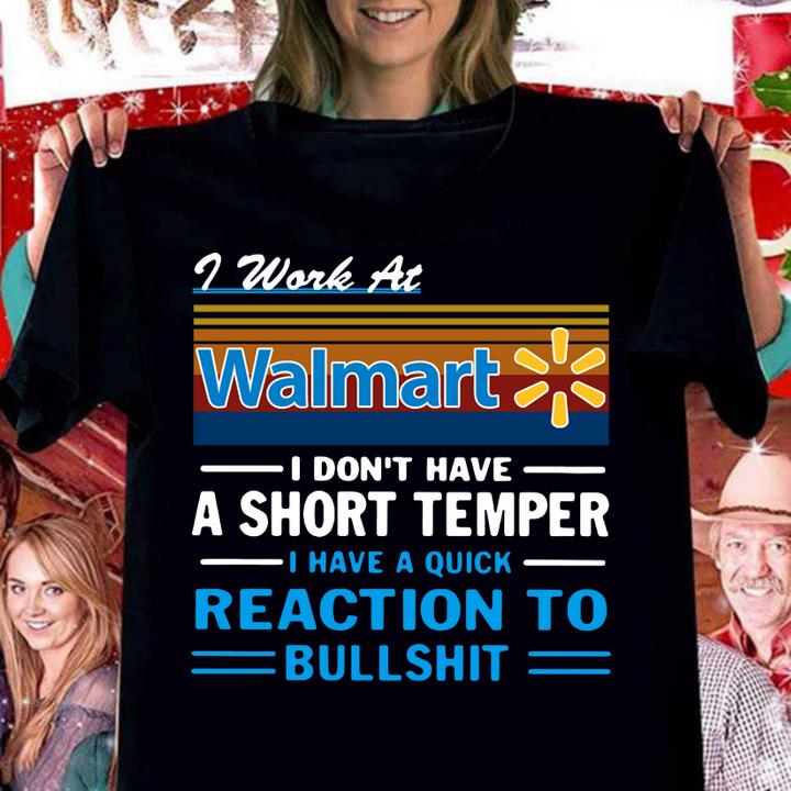 I Work At Walmart I Don't Have A Short Temper I Have A Quick Reaction To Bullshit t-shirt