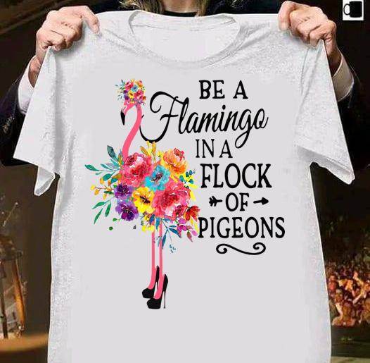 Be A Flamingo In A Flock Of Pigeons Pink Flamingo t-shirt 1