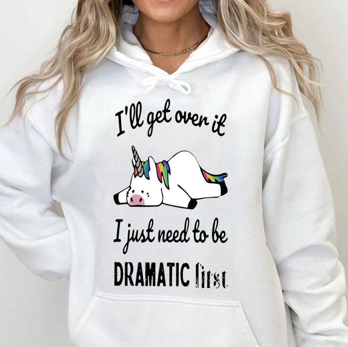 Unicorn Ill Get Over It I Just Need To Be Dramatic First White t-shirt