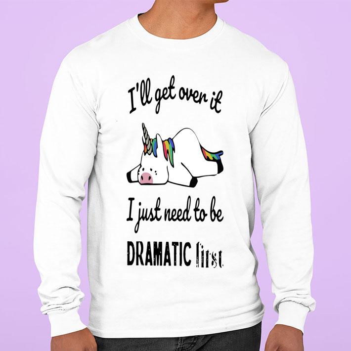 Unicorn Ill Get Over It I Just Need To Be Dramatic First White t-shirt