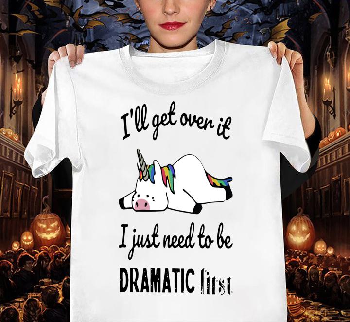 Unicorn Ill Get Over It I Just Need To Be Dramatic First White t-shirt