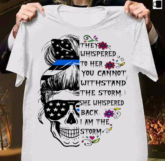 I Am The Storm Skull Blue Line Flag They Whispered To Her You Cannot Withstand The Storm She Whispered Back I Am The Storm t-shirt 1