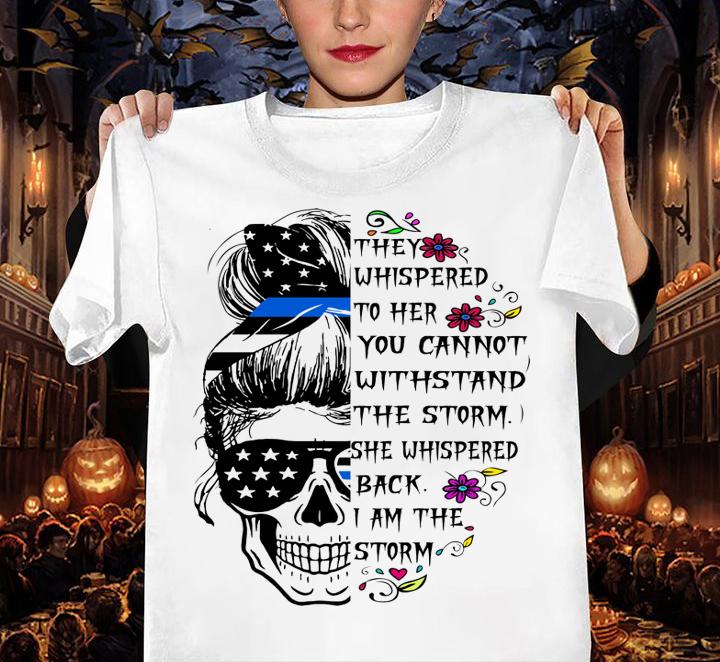 I Am The Storm Skull Blue Line Flag They Whispered To Her You Cannot Withstand The Storm She Whispered Back I Am The Storm t-shirt
