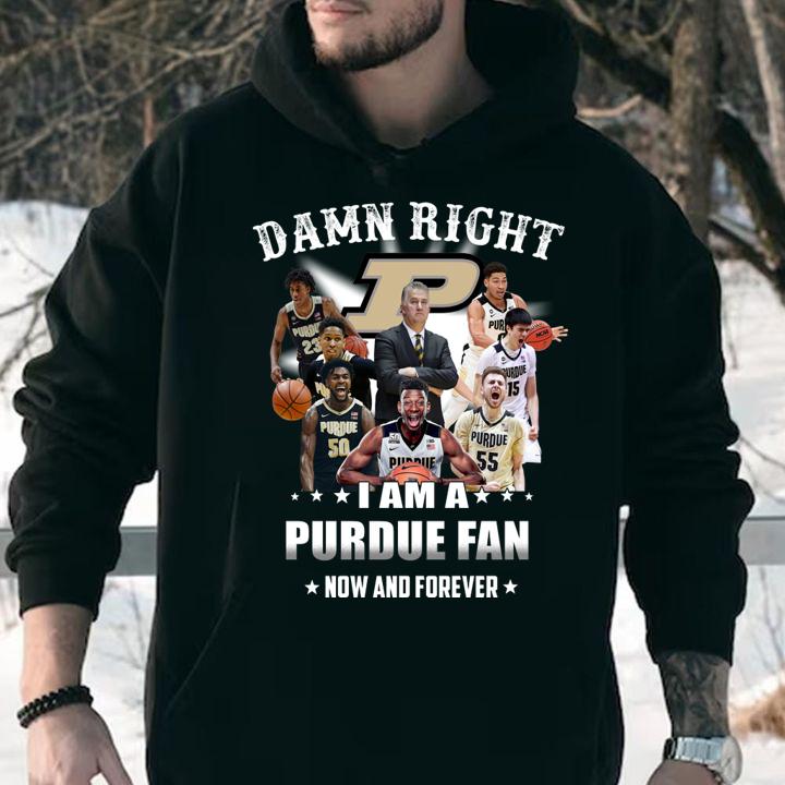Damn right i am a PURDUE fan now and forever t-shirt