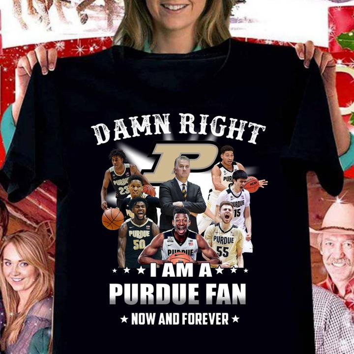 Damn right i am a PURDUE fan now and forever t-shirt
