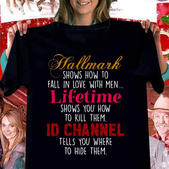 Hallmark Shows How To Fall In Love With Men Lifetime Shows You How To Kill Them Id Channel Tells You Where To Hide Them t-shirt