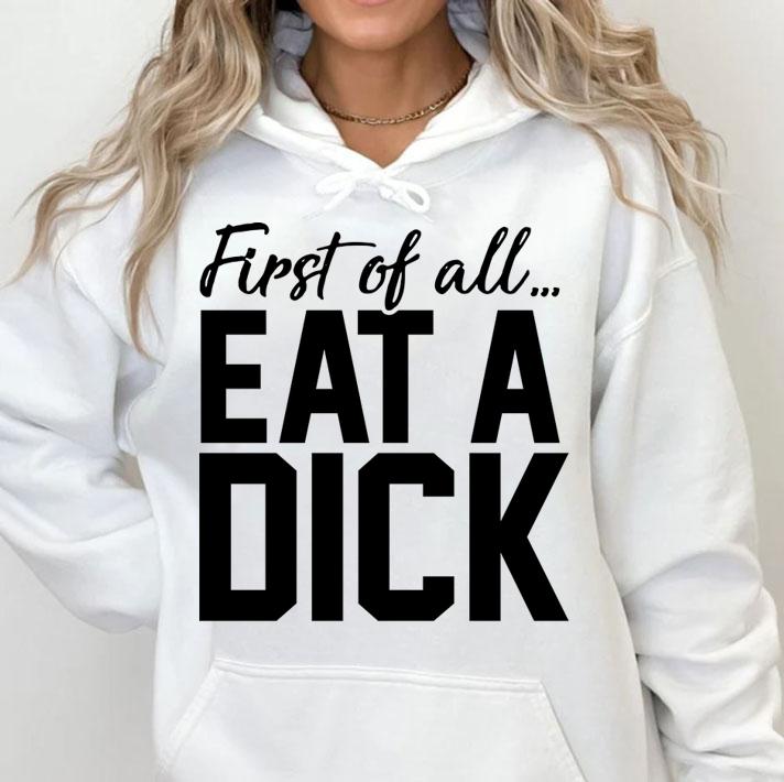 First Of All Eat A Dick t-shirt