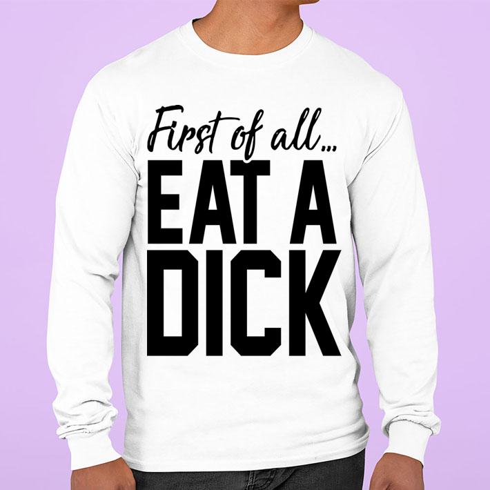 First Of All Eat A Dick t-shirt