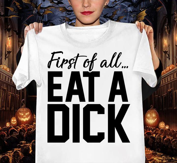 First Of All Eat A Dick t-shirt