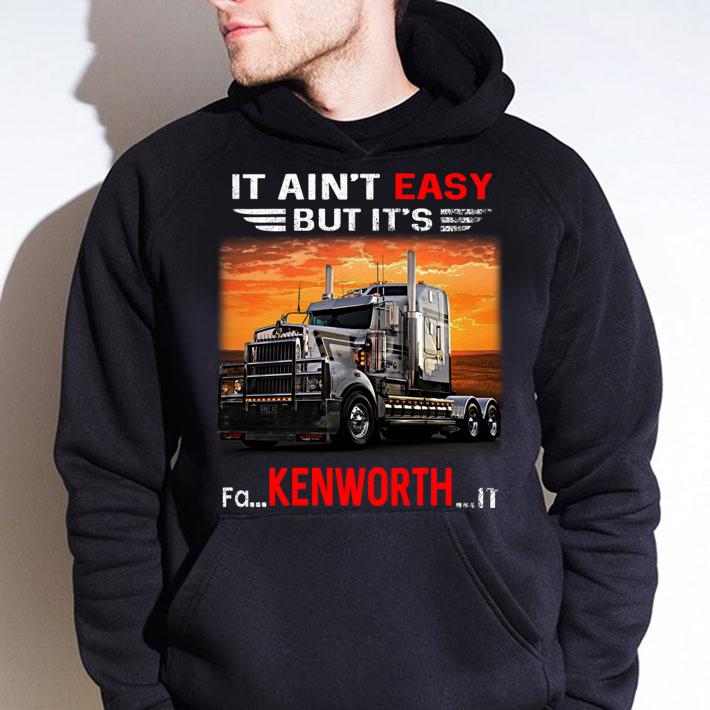 Truck It ain't easy but it's fa Kenworth it t-shirt hoodie