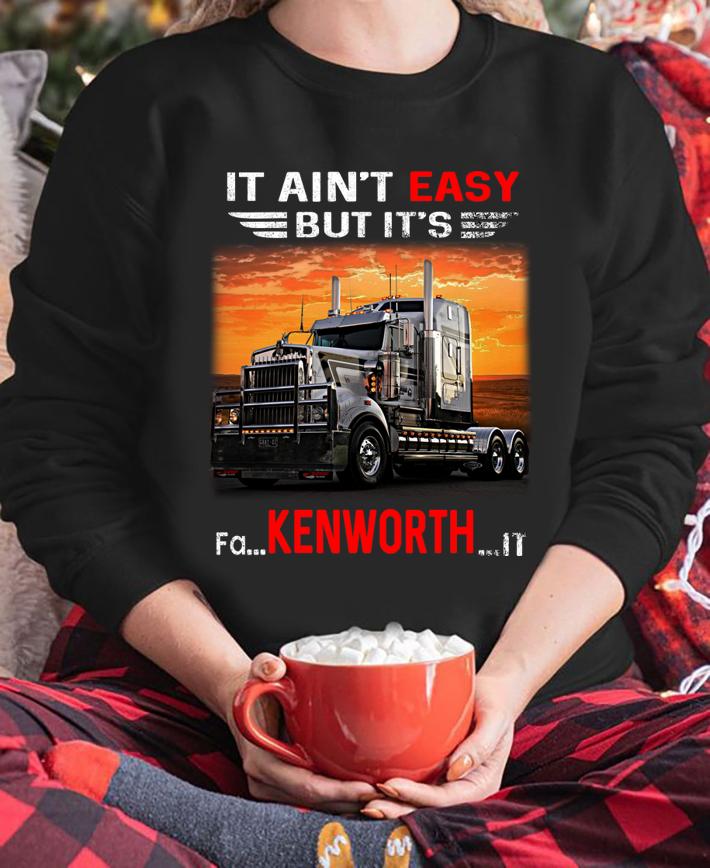 Truck It ain't easy but it's fa Kenworth it t-shirt sweatshirt