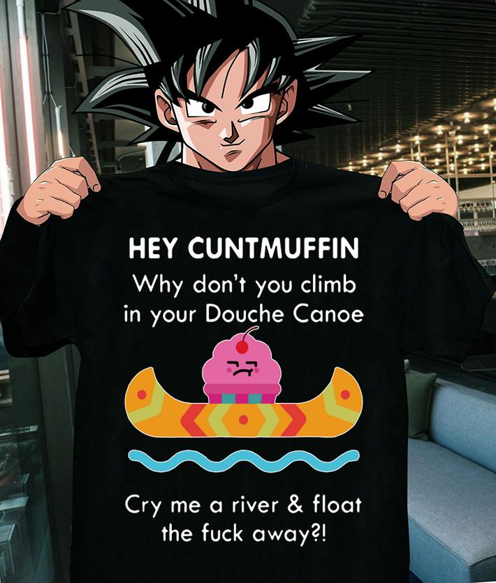 Hey cuntmuffin why don't you climb in your douche canoe cry me t-shirt
