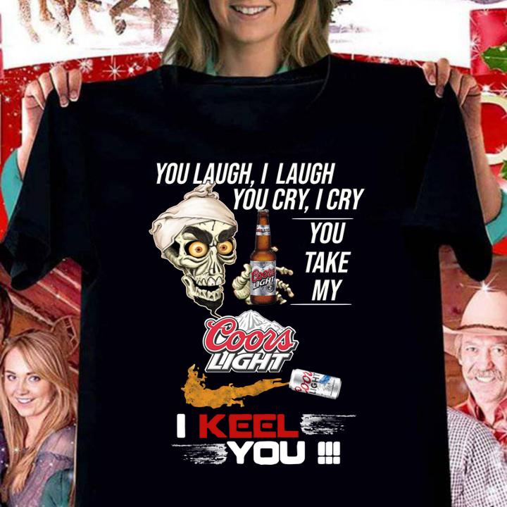 Jeff Dunham You Laugh I Laugh You Cry I Cry You Take My Coors Light I Kneel You t-shirt