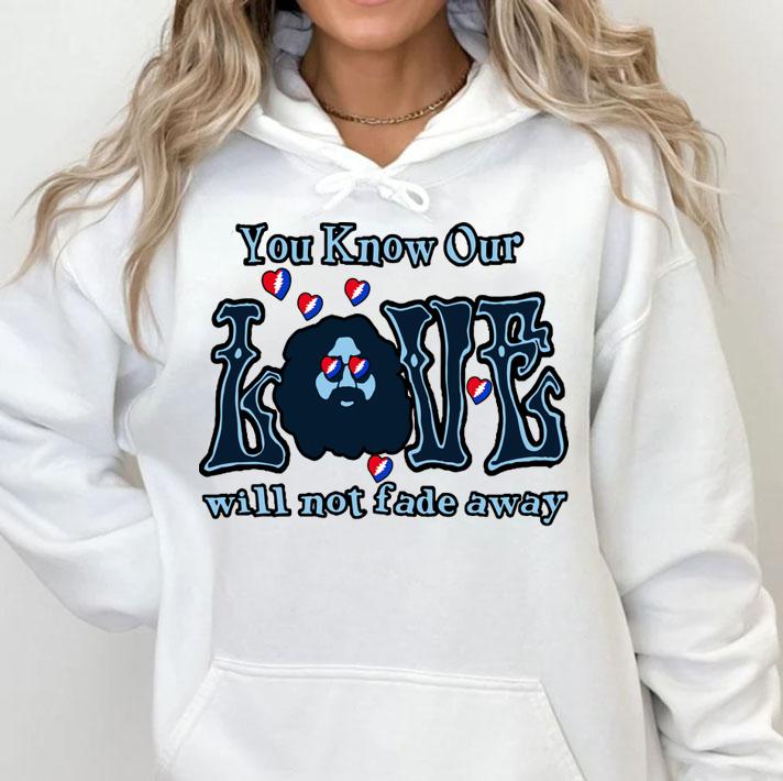 You know our love will not fade away t-shirt