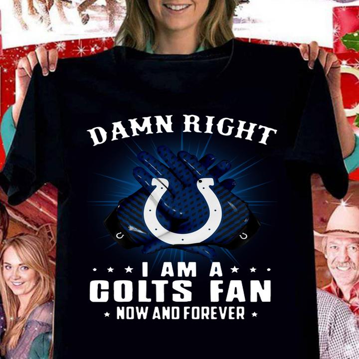 Indianapolis Colts Damn right I am a Colts fan now and forever t-shirt