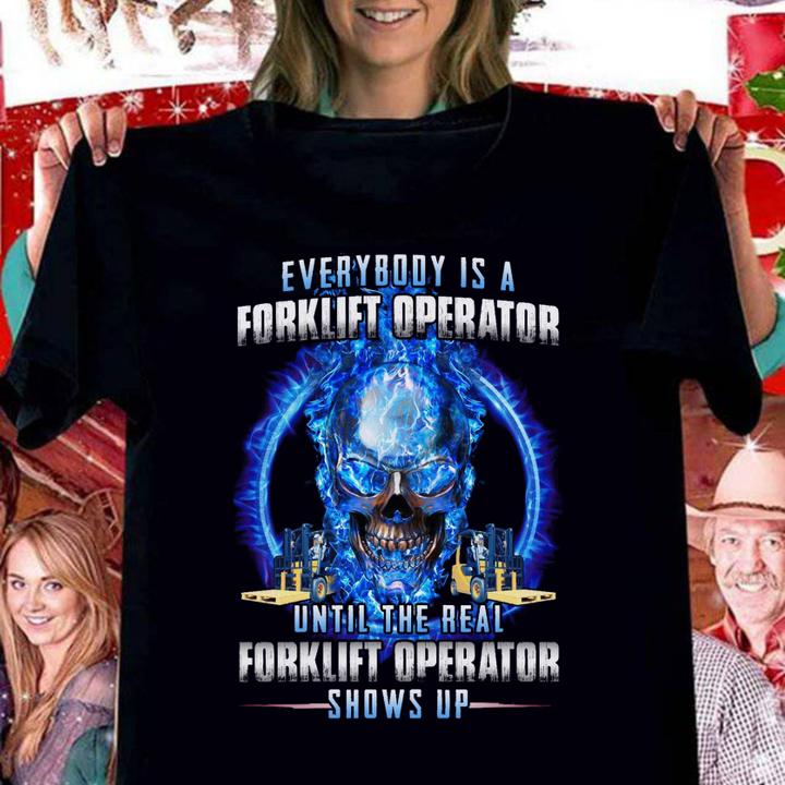 Everybody Is A Real Forklift Operator Until The Real Forklift Operator Show Up t-shirt