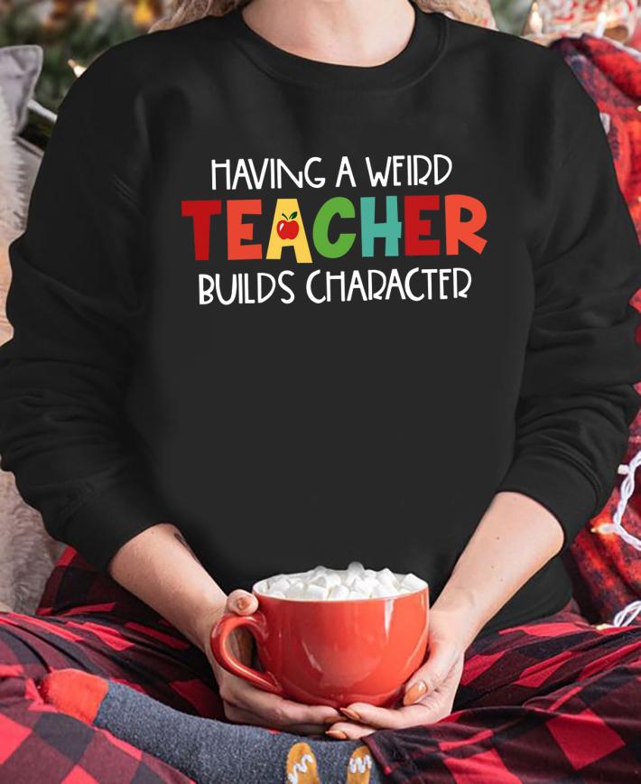 Having a weird Teacher builds character t-shirt