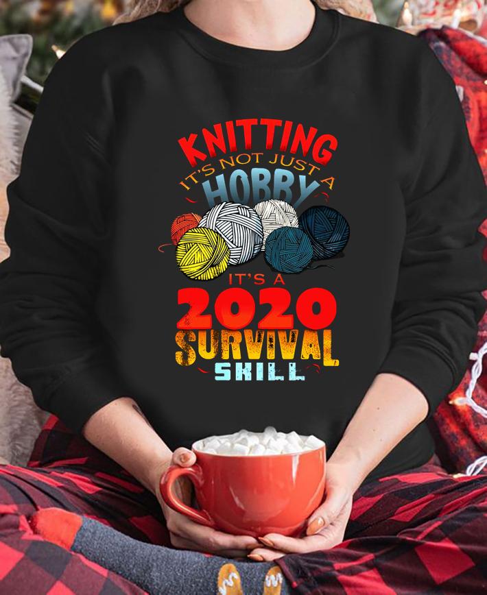 Knitting It's Not Just A Hobby It's A 2020 Survival Skill t-shirt sweatshirt