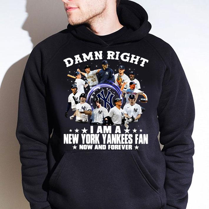 Damn right i am a Yankees fan now and forever t-shirt