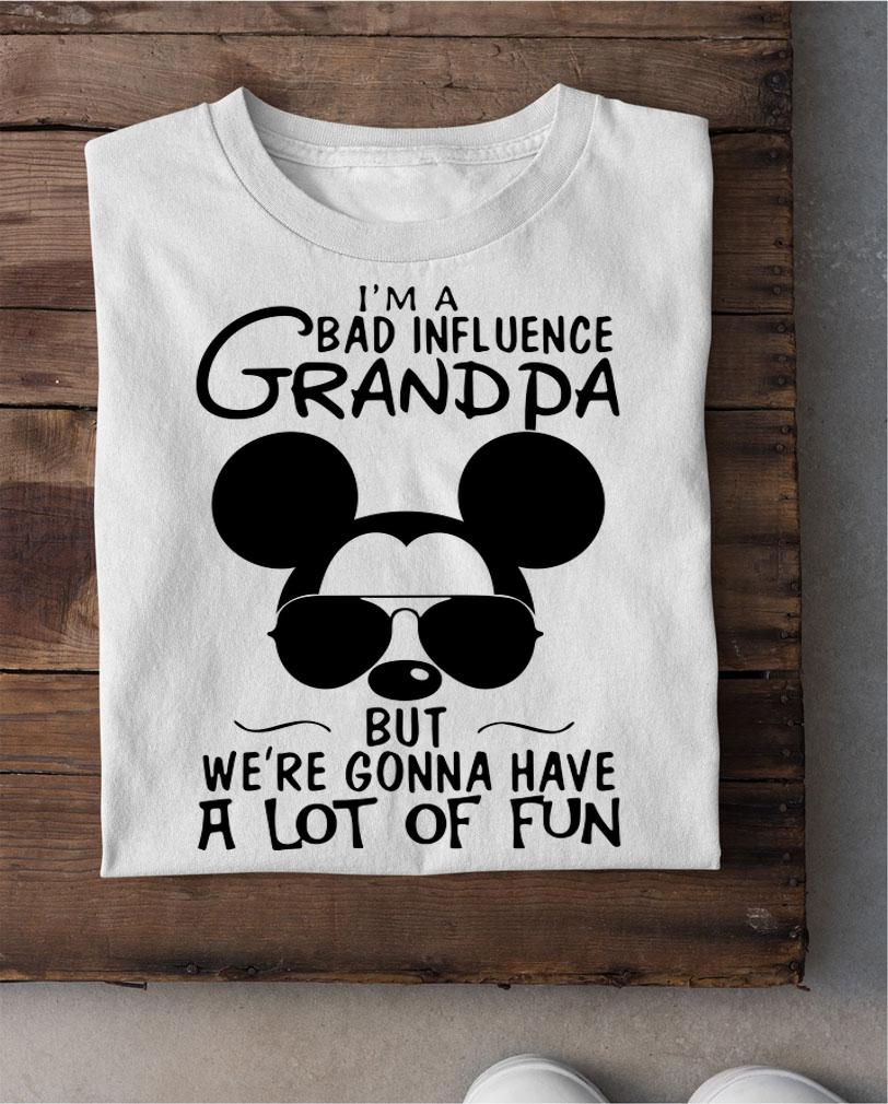 Mickey Mouse I'm A Bad Influence Grandpa But We're Gonna Have A Lot Of Fun t-shirt
