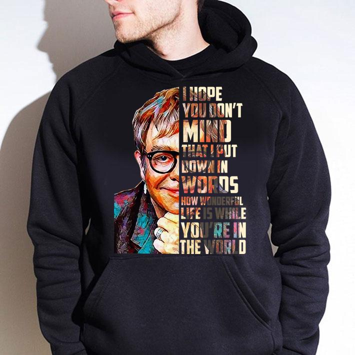 Elton John I hope you don’t mind that I put down in words how wonderful life is while you’re in the world t-shirt