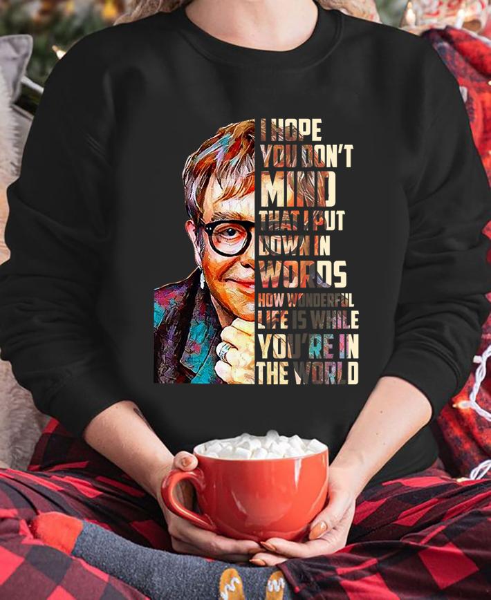 Elton John I hope you don’t mind that I put down in words how wonderful life is while you’re in the world t-shirt