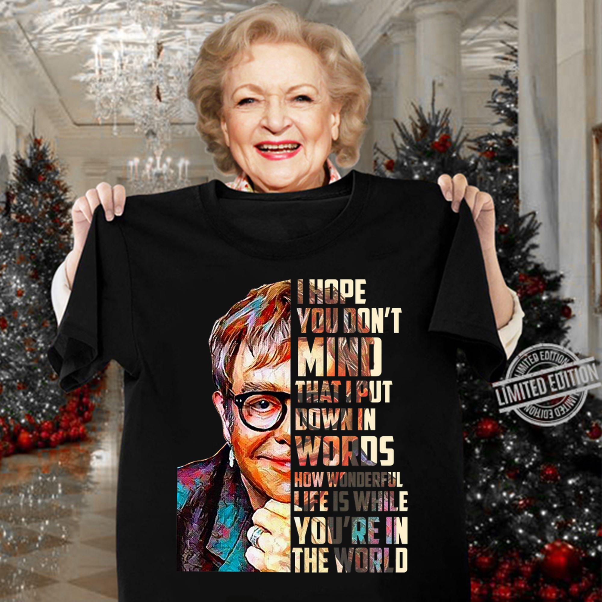 Elton John I hope you don’t mind that I put down in words how wonderful life is while you’re in the world t-shirt