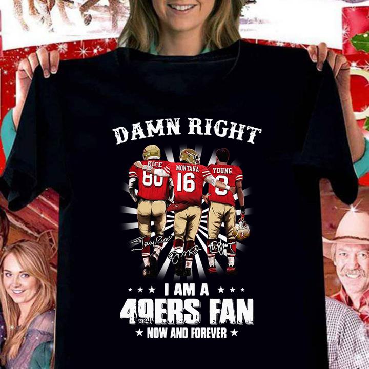 Damn Right I Am A San Francisco 49ers Fan Now t-shirt