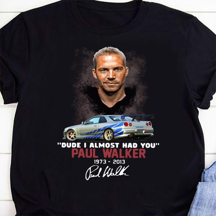 Fast and Furious Paul Walker 1973-2013 Dude I Almost Had You Signature12 t-shirt 1 Clothing, Nursedaytee News