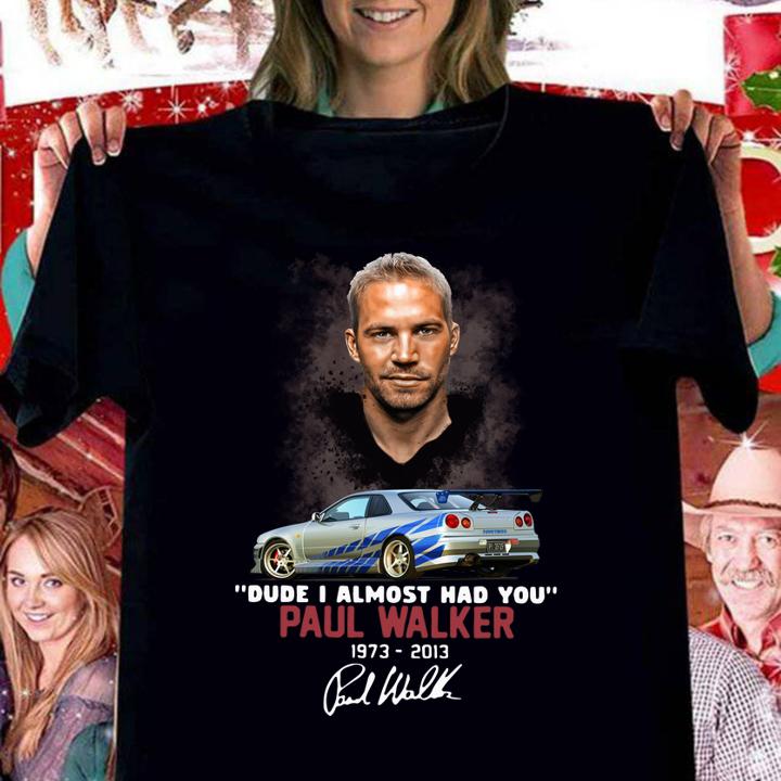 Fast and Furious Paul Walker 1973-2013 Dude I Almost Had You Signature12 t-shirt