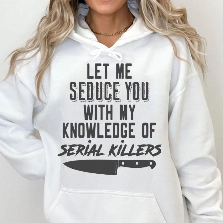 Let Me Seduce You With My Knowledge Of Serial Killers t-shirt