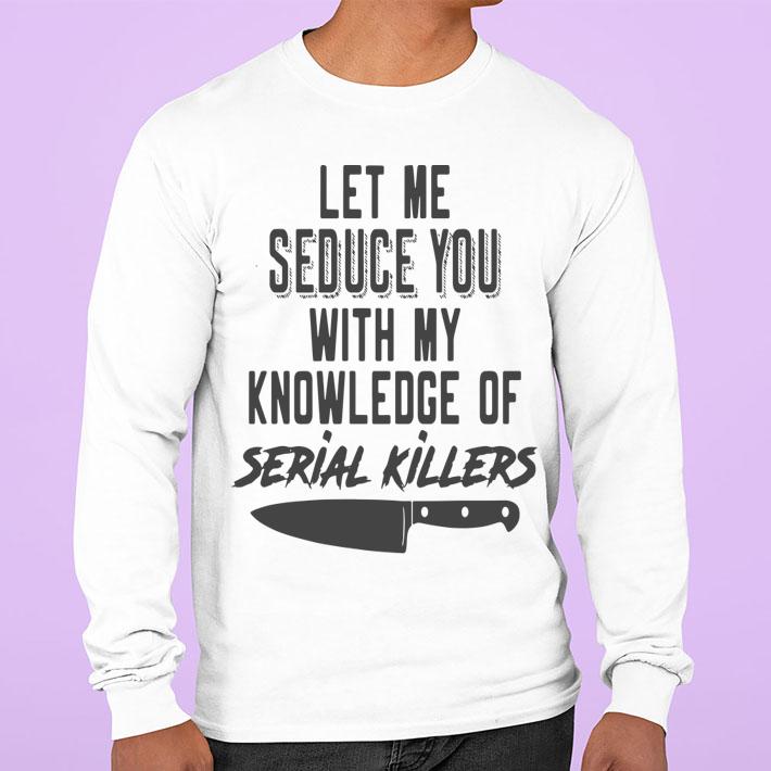 Let Me Seduce You With My Knowledge Of Serial Killers t-shirt