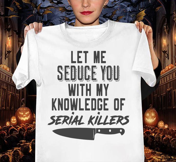 Let Me Seduce You With My Knowledge Of Serial Killers t-shirt