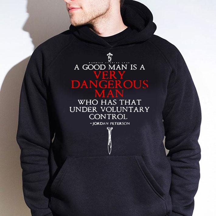 I Good Man Is A Very Dangerous Man Who Has That Under Voluntary Control Jordan Peterson t-shirt