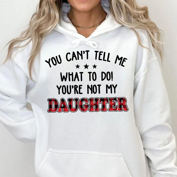 You Can't Tell Me What To Do You're Not My Daughter t-shirt