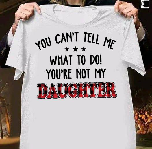 You Can't Tell Me What To Do You're Not My Daughter t-shirt 38 Nursetee News