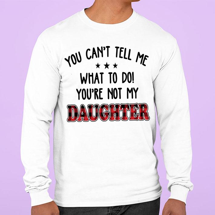 You Can't Tell Me What To Do You're Not My Daughter t-shirt