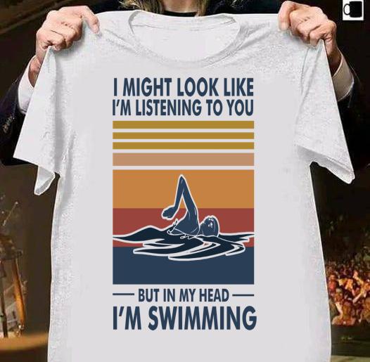 I Might Look Like I'm Listening To You But In My Head I'm Swimming Vintage t-shirt 1