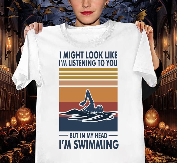 I Might Look Like I'm Listening To You But In My Head I'm Swimming Vintage t-shirt